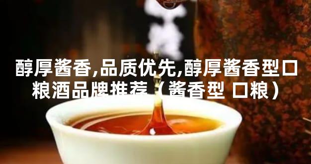 醇厚酱香,品质优先,醇厚酱香型口粮酒品牌推荐（酱香型 口粮）